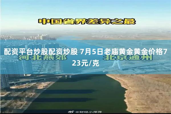 配资平台炒股配资炒股 7月5日老庙黄金黄金价格723元/克