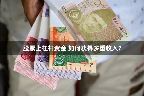 股票上杠杆资金 如何获得多重收入？