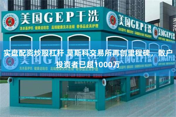 实盘配资炒股杠杆 莫斯科交易所再创里程碑，散户投资者已超1000万