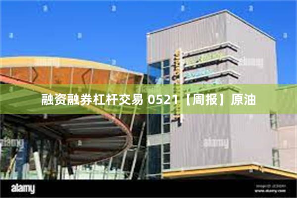 融资融券杠杆交易 0521【周报】原油