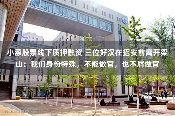 小额股票线下质押融资 三位好汉在招安前离开梁山：我们身份特殊，不能做官，也不屑做官