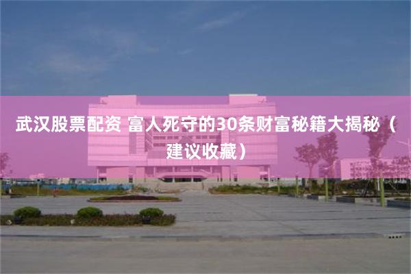 武汉股票配资 富人死守的30条财富秘籍大揭秘(建议收藏)