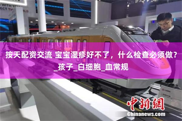 按天配资交流 宝宝湿疹好不了，什么检查必须做？_孩子_白细胞_血常规