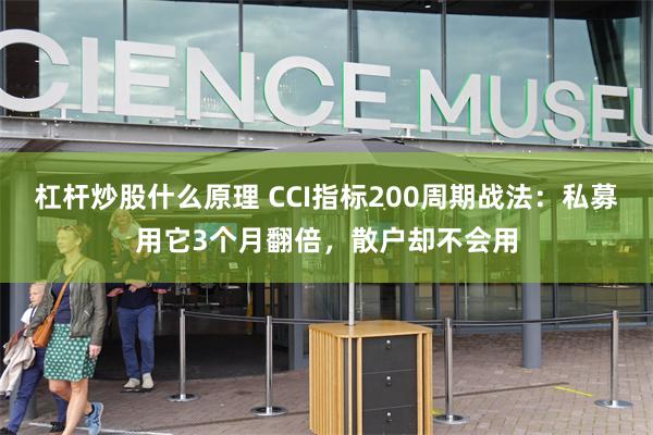 杠杆炒股什么原理 CCI指标200周期战法：私募用它3个月翻倍，散户却不会用
