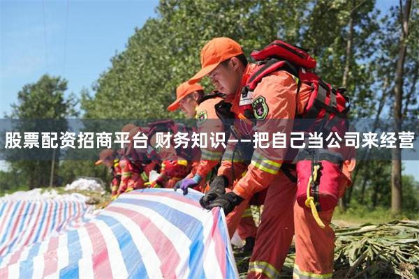 股票配资招商平台 财务知识——把自己当公司来经营