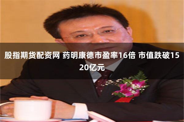 股指期货配资网 药明康德市盈率16倍 市值跌破1520亿元