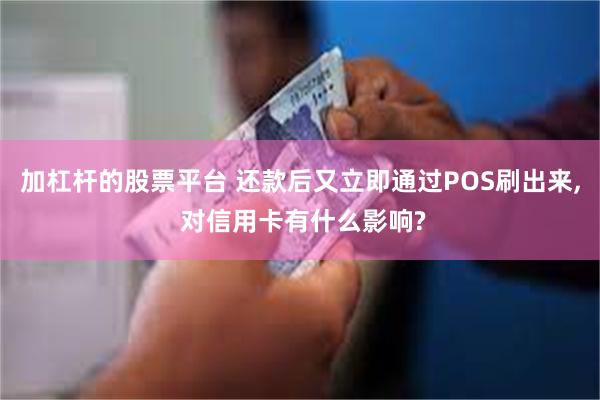 加杠杆的股票平台 还款后又立即通过POS刷出来, 对信用卡有什么影响?