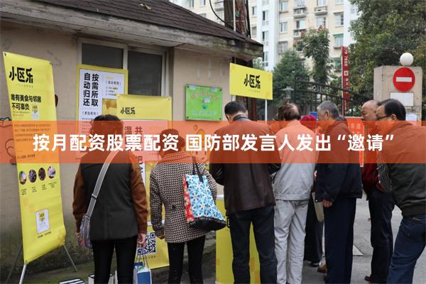 按月配资股票配资 国防部发言人发出“邀请”