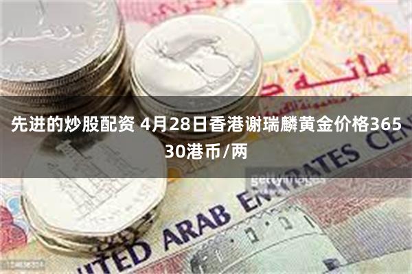 先进的炒股配资 4月28日香港谢瑞麟黄金价格36530港币/两