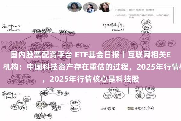 国内股票配资平台 ETF基金日报丨互联网相关ETF涨幅居前，机构：中国科技资产存在重估的过程，2025年行情核心是科技股