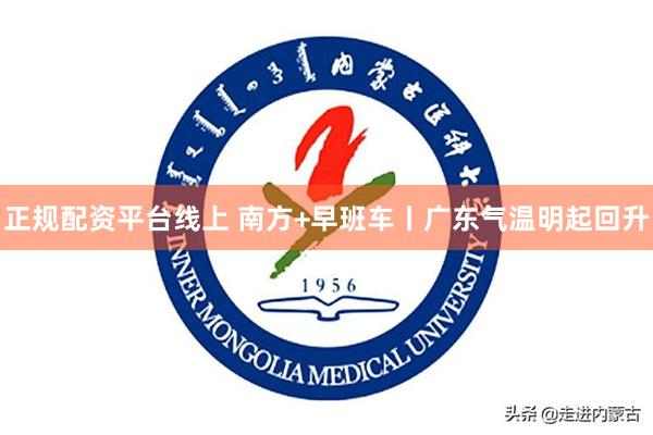 正规配资平台线上 南方+早班车丨广东气温明起回升