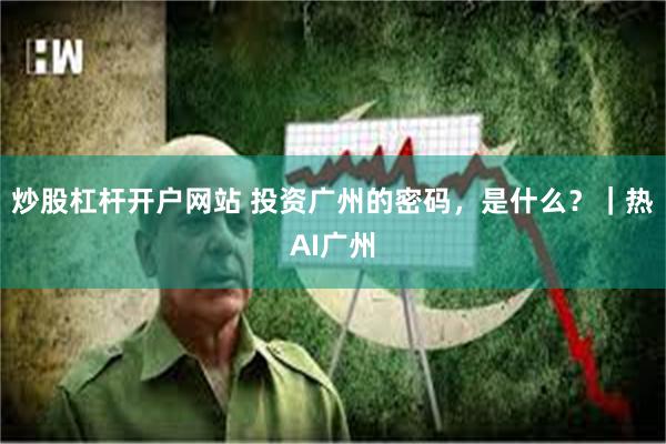 炒股杠杆开户网站 投资广州的密码，是什么？｜热AI广州