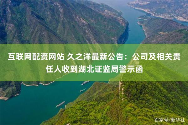 互联网配资网站 久之洋最新公告：公司及相关责任人收到湖北证监局警示函