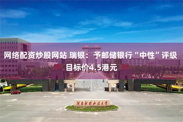 网络配资炒股网站 瑞银：予邮储银行“中性”评级 目标价4.5港元