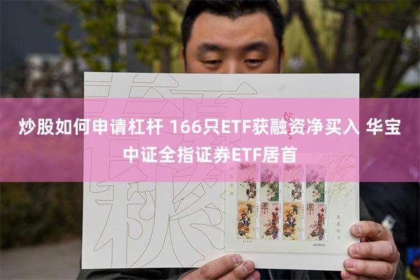 炒股如何申请杠杆 166只ETF获融资净买入 华宝中证全指证券ETF居首