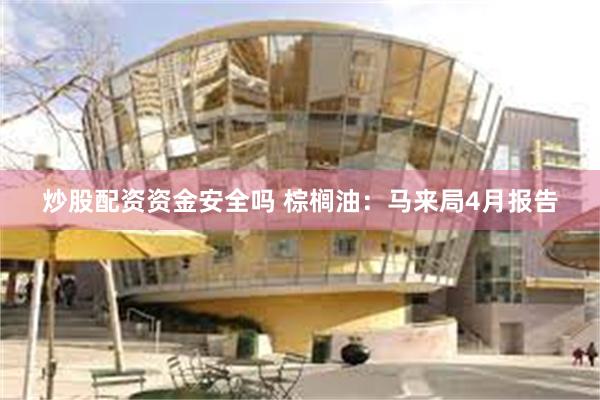 炒股配资资金安全吗 棕榈油：马来局4月报告