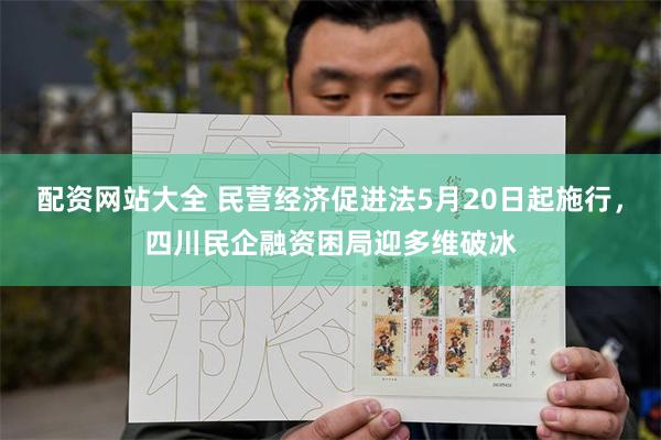 配资网站大全 民营经济促进法5月20日起施行，四川民企融资困局迎多维破冰