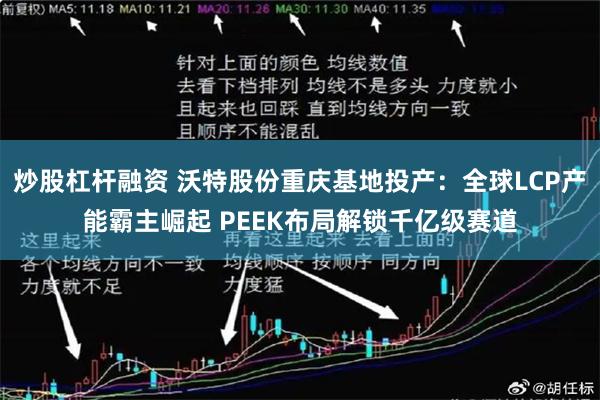 炒股杠杆融资 沃特股份重庆基地投产：全球LCP产能霸主崛起 PEEK布局解锁千亿级赛道