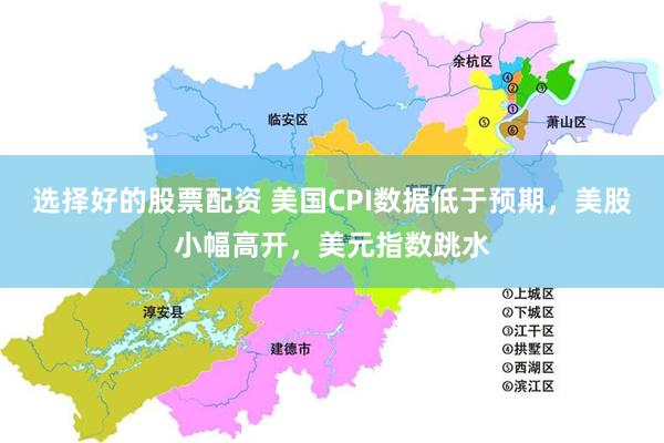 选择好的股票配资 美国CPI数据低于预期，美股小幅高开，美元指数跳水
