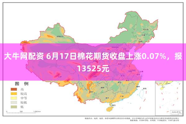 大牛网配资 6月17日棉花期货收盘上涨0.07%，报13525元