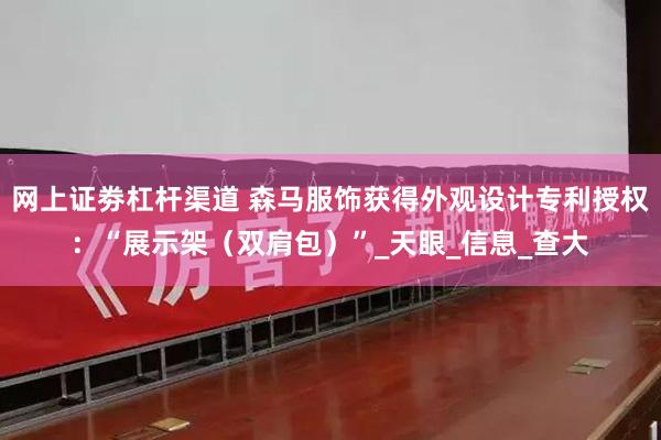 网上证劵杠杆渠道 森马服饰获得外观设计专利授权：“展示架（双肩包）”_天眼_信息_查大