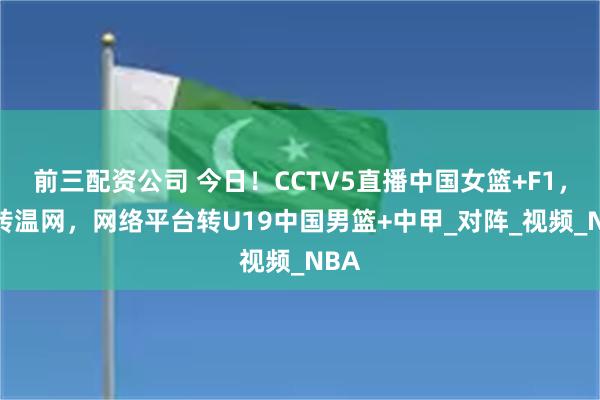 前三配资公司 今日！CCTV5直播中国女篮+F1，5+转温网，网络平台转U19中国男篮+中甲_对阵_视频_NBA